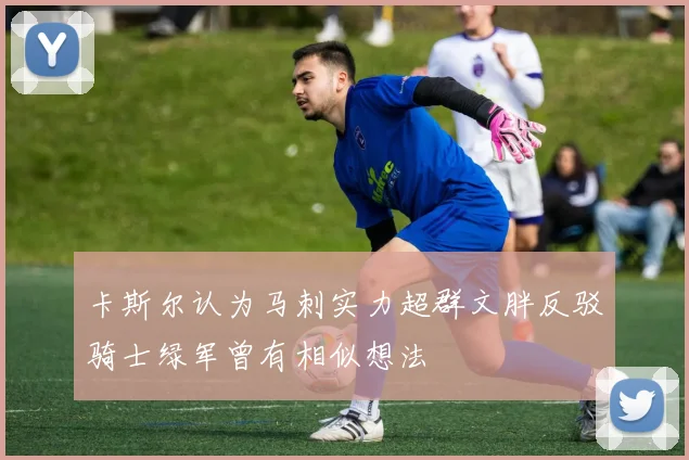 卡斯尔认为马刺实力超群文胖反驳骑士绿军曾有相似想法