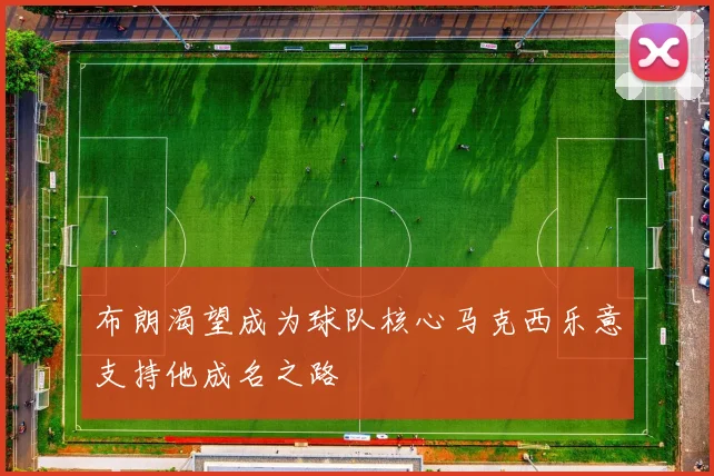 布朗渴望成为球队核心马克西乐意支持他成名之路