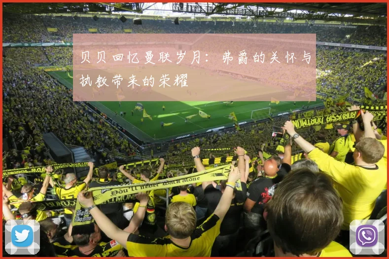 贝贝回忆曼联岁月：弗爵的关怀与执教带来的荣耀