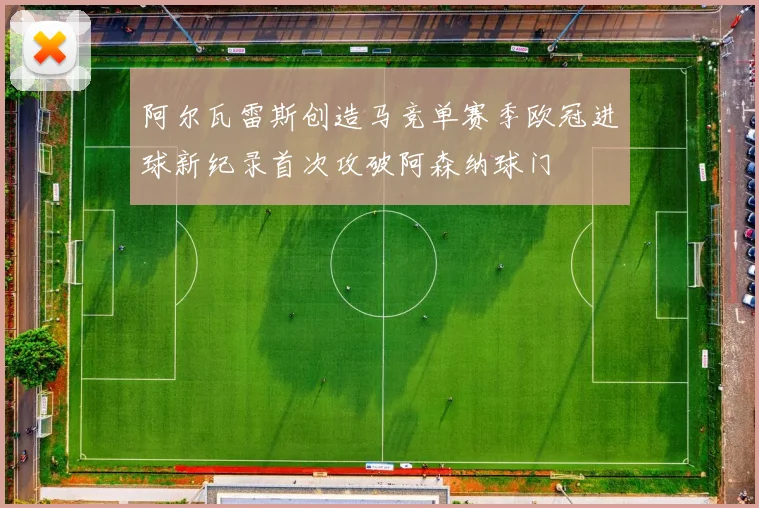 阿尔瓦雷斯创造马竞单赛季欧冠进球新纪录首次攻破阿森纳球门