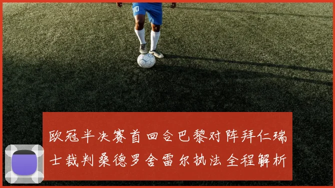 欧冠半决赛首回合巴黎对阵拜仁瑞士裁判桑德罗舍雷尔执法全程解析