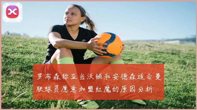 罗布森称亚当沃顿和安德森适合曼联球员愿意加盟红魔的原因分析